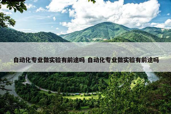 自动化专业做实验有前途吗 自动化专业做实验有前途吗