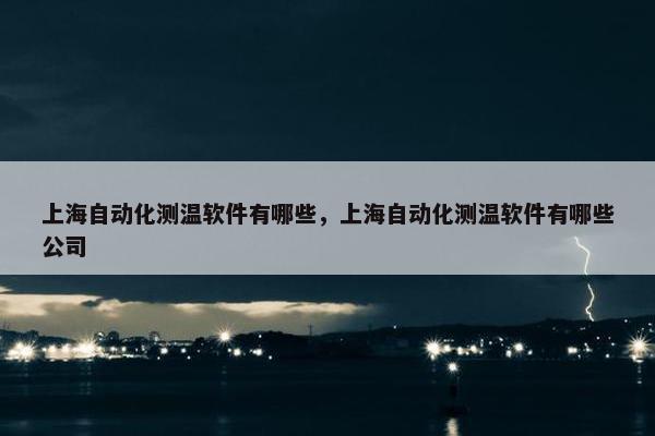 上海自动化测温软件有哪些，上海自动化测温软件有哪些公司