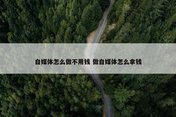 自媒体怎么做不用钱 做自媒体怎么拿钱