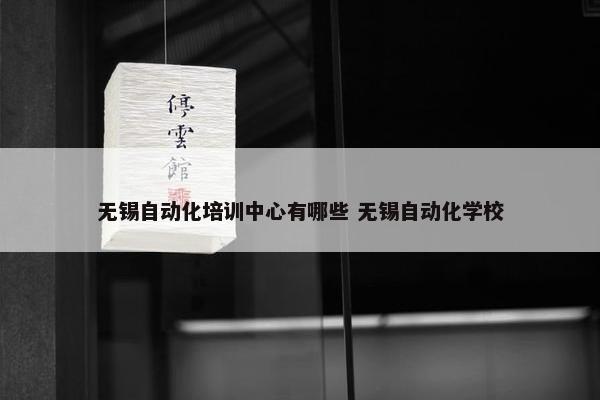 无锡自动化培训中心有哪些 无锡自动化学校