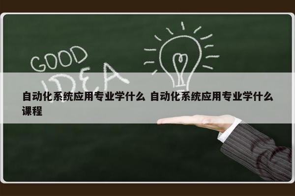 自动化系统应用专业学什么 自动化系统应用专业学什么课程