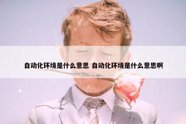 自动化环境是什么意思 自动化环境是什么意思啊