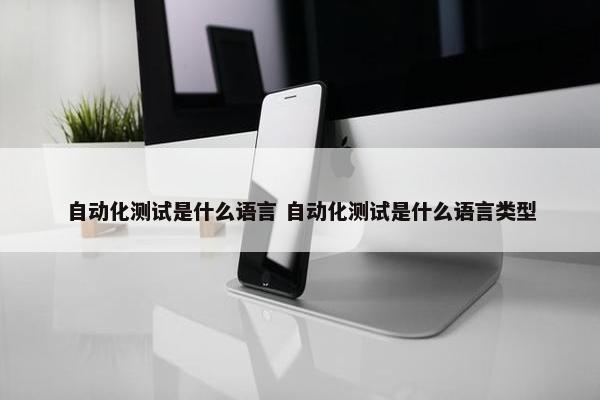 自动化测试是什么语言 自动化测试是什么语言类型