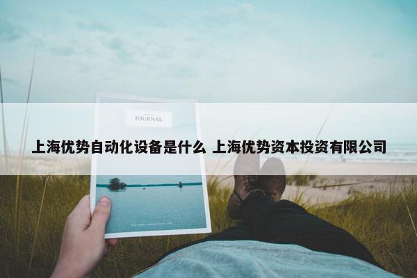 上海优势自动化设备是什么 上海优势资本投资有限公司