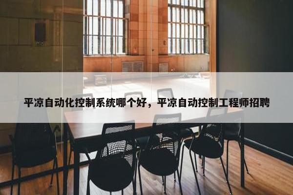 平凉自动化控制系统哪个好，平凉自动控制工程师招聘