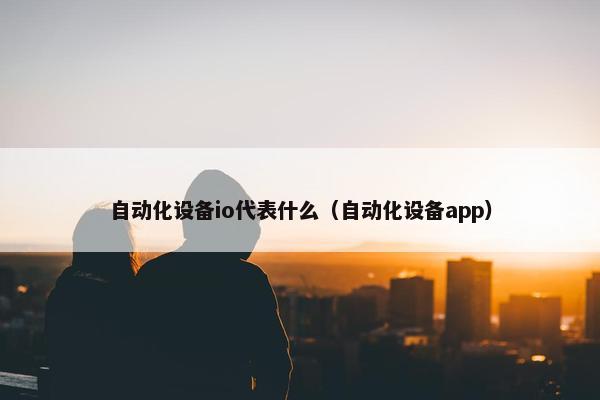 自动化设备io代表什么（自动化设备app）