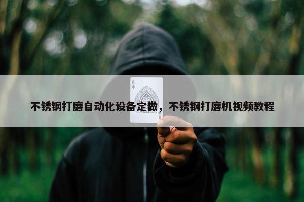 不锈钢打磨自动化设备定做，不锈钢打磨机视频教程