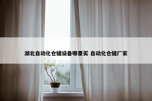 湖北自动化仓储设备哪里买 自动化仓储厂家