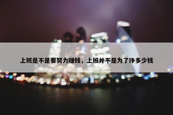 上班是不是要努力赚钱，上班并不是为了挣多少钱