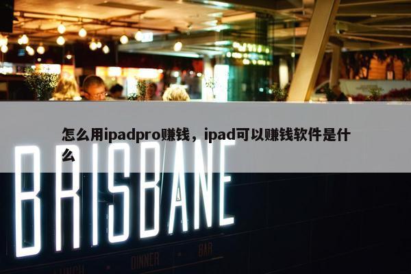 怎么用ipadpro赚钱，ipad可以赚钱软件是什么