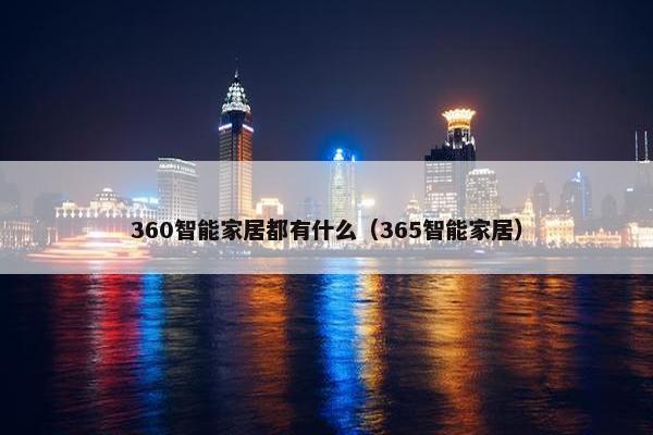 360智能家居都有什么（365智能家居）