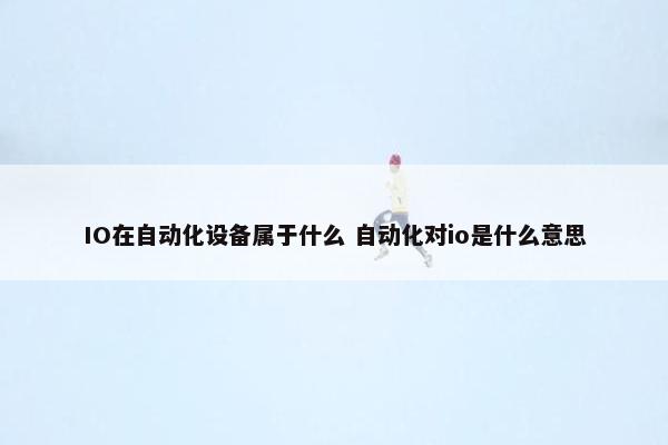 IO在自动化设备属于什么 自动化对io是什么意思