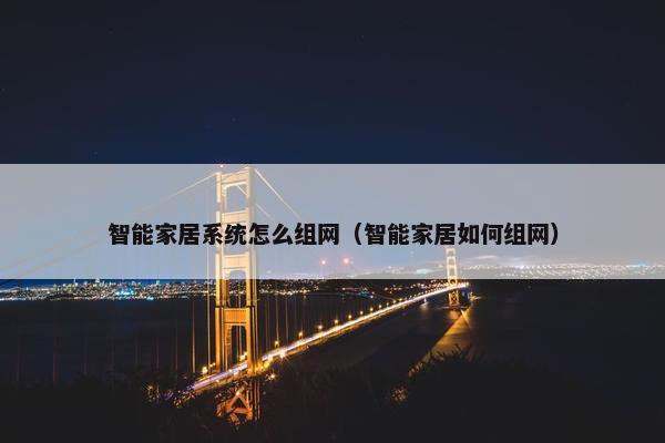 智能家居系统怎么组网（智能家居如何组网）