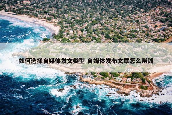 如何选择自媒体发文类型 自媒体发布文章怎么赚钱