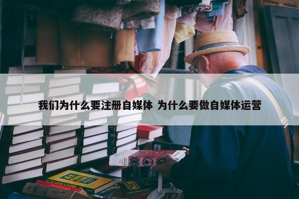 我们为什么要注册自媒体 为什么要做自媒体运营