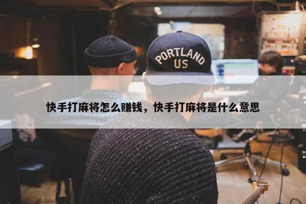 快手打麻将怎么赚钱，快手打麻将是什么意思