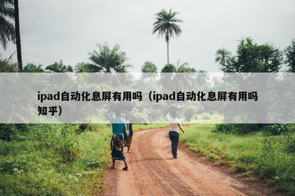 ipad自动化息屏有用吗（ipad自动化息屏有用吗知乎）