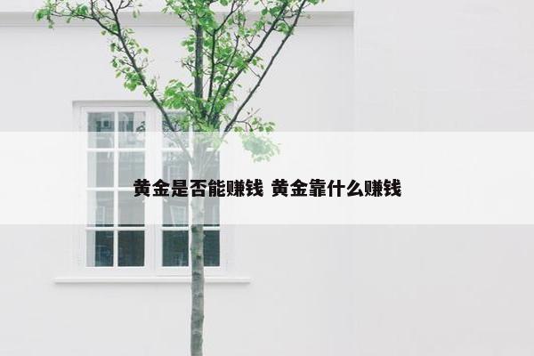 黄金是否能赚钱 黄金靠什么赚钱