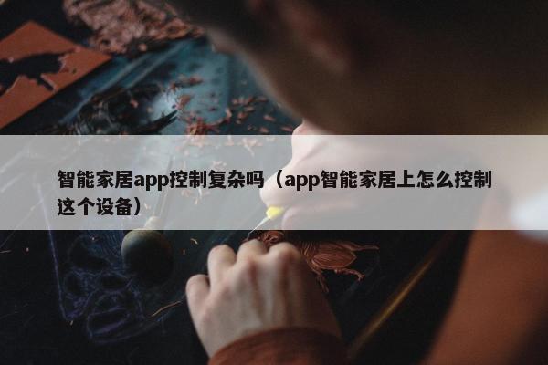 智能家居app控制复杂吗（app智能家居上怎么控制这个设备）