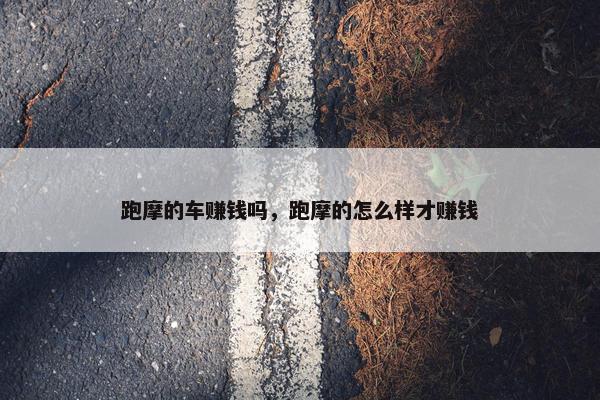 跑摩的车赚钱吗，跑摩的怎么样才赚钱