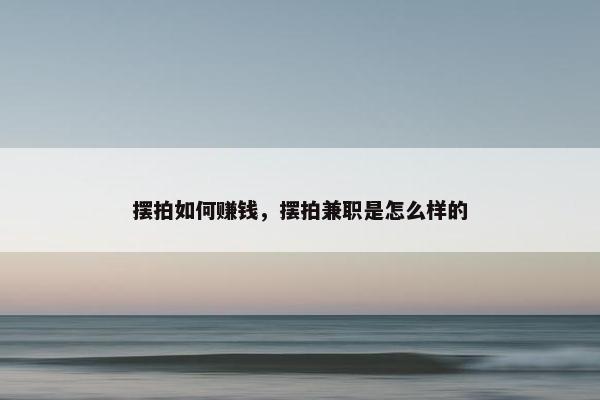 摆拍如何赚钱，摆拍兼职是怎么样的