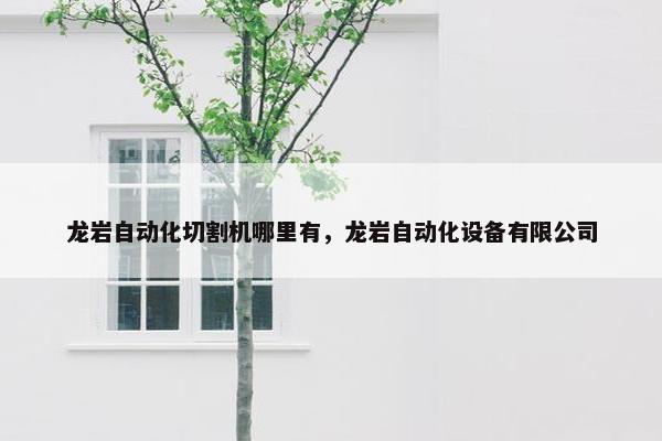 龙岩自动化切割机哪里有，龙岩自动化设备有限公司