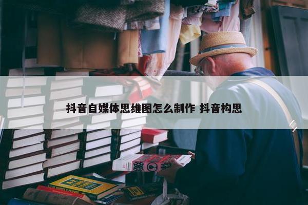 抖音自媒体思维图怎么制作 抖音构思