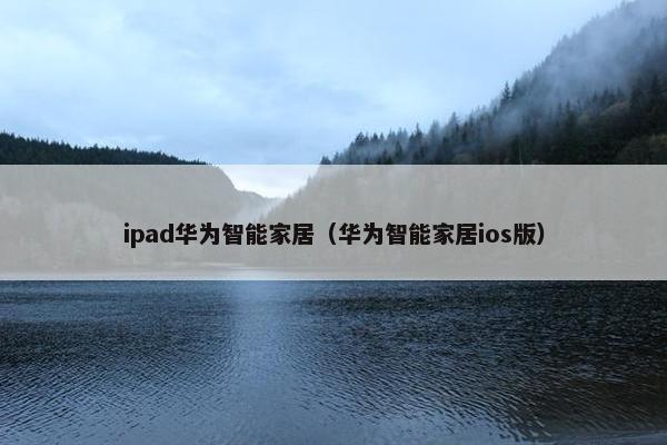 ipad华为智能家居（华为智能家居ios版）