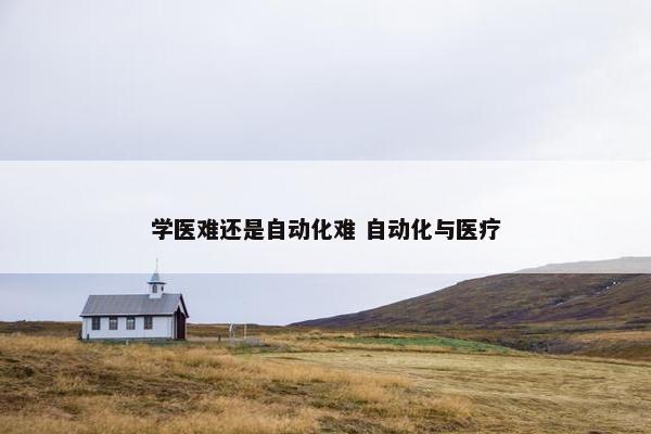 学医难还是自动化难 自动化与医疗