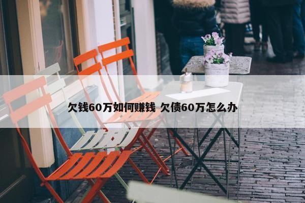 欠钱60万如何赚钱 欠债60万怎么办