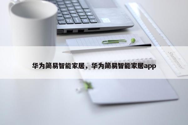 华为简易智能家居，华为简易智能家居app