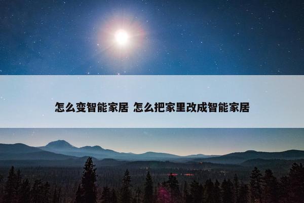 怎么变智能家居 怎么把家里改成智能家居