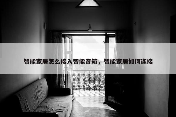 智能家居怎么接入智能音箱，智能家居如何连接