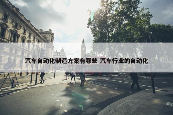 汽车自动化制造方案有哪些 汽车行业的自动化