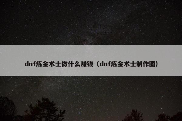 dnf炼金术士做什么赚钱（dnf炼金术士制作图）