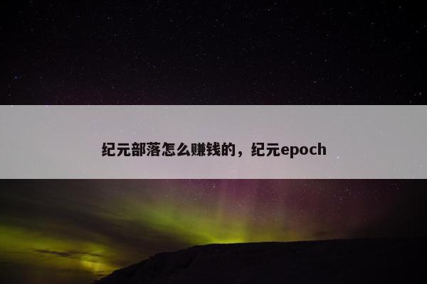 纪元部落怎么赚钱的，纪元epoch