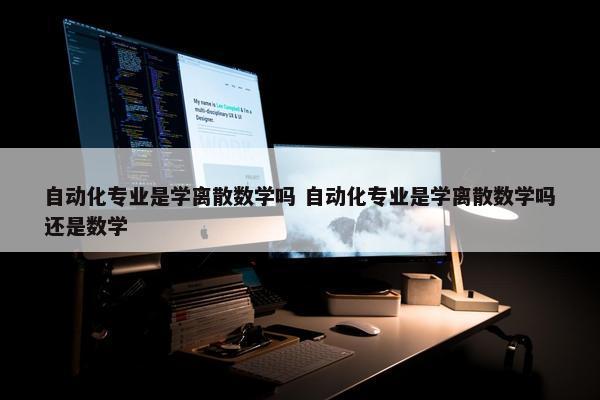 自动化专业是学离散数学吗 自动化专业是学离散数学吗还是数学