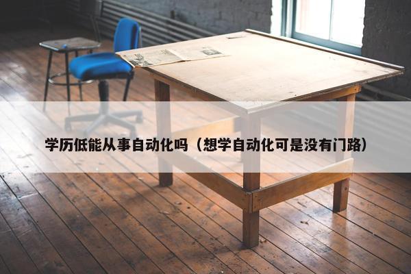 学历低能从事自动化吗（想学自动化可是没有门路）