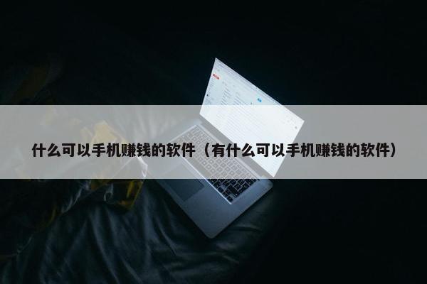 什么可以手机赚钱的软件（有什么可以手机赚钱的软件）