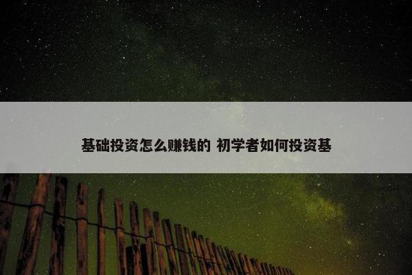 基础投资怎么赚钱的 初学者如何投资基