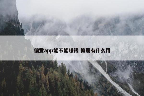 偏爱app能不能赚钱 偏爱有什么用