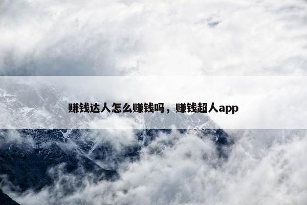 赚钱达人怎么赚钱吗，赚钱超人app