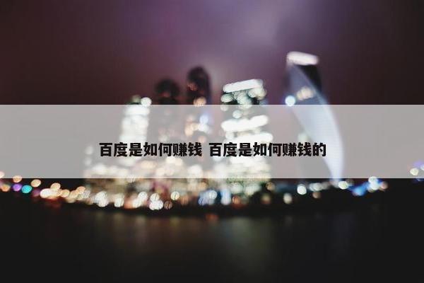 百度是如何赚钱 百度是如何赚钱的