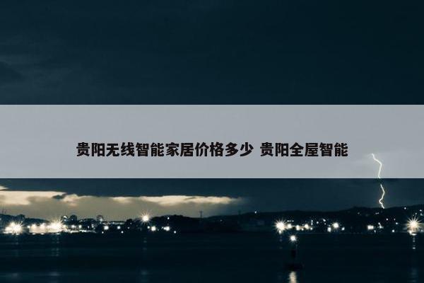 贵阳无线智能家居价格多少 贵阳全屋智能