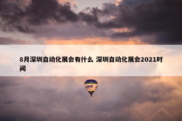 8月深圳自动化展会有什么 深圳自动化展会2021时间