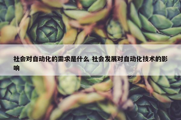 社会对自动化的需求是什么 社会发展对自动化技术的影响