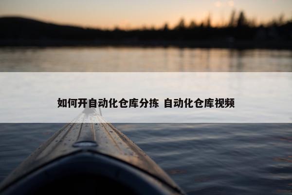 如何开自动化仓库分拣 自动化仓库视频