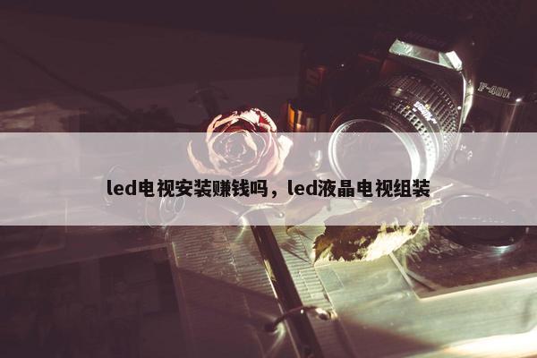 led电视安装赚钱吗，led液晶电视组装