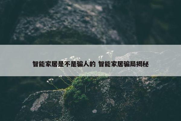 智能家居是不是骗人的 智能家居骗局揭秘