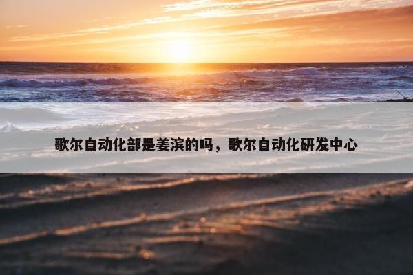 歌尔自动化部是姜滨的吗，歌尔自动化研发中心